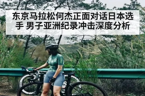 东京马拉松何杰正面对话日本选手 男子亚洲纪录冲击深度分析