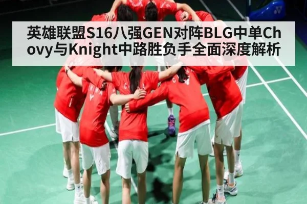 英雄联盟S16八强GEN对阵BLG中单Chovy与Knight中路胜负手全面深度解析