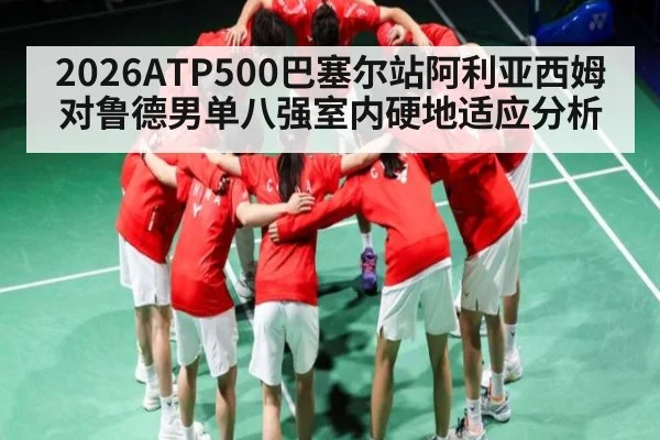 2026ATP500巴塞尔站阿利亚西姆对鲁德男单八强室内硬地适应分析